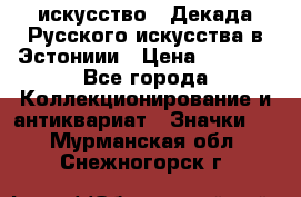 1.1) искусство : Декада Русского искусства в Эстониии › Цена ­ 1 589 - Все города Коллекционирование и антиквариат » Значки   . Мурманская обл.,Снежногорск г.